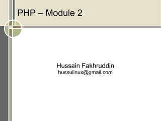 PHP – Module 2




        Hussain Fakhruddin
        hussulinux@gmail.com