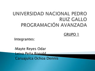 UNIVERSIDAD NACIONAL PEDRO RUIZ GALLOPROGRAMACIÓN AVANZADA  GRUPO 1 Integrantes: ,[object Object]