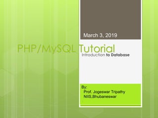 PHP/MySQL TutorialIntroduction to Database
By:
Prof. Jogeswar Tripathy
NIIS,Bhubaneswar
March 3, 2019
1
 