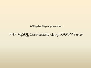 A Step by Step approach for
PHP-MySQL Connectivity Using XAMPP Server
 