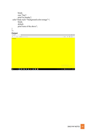 SMG PHP NOTES 20
break;
case "Sun":
print"its Sunday";
echo'<body style="background-color:orange">';
break;
default:
print"none of the above";
}
?>
Output
 