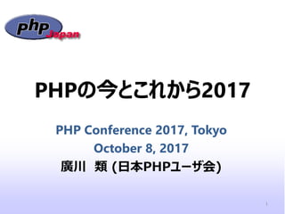 PHPの今とこれから2017
PHP Conference 2017, Tokyo
October 8, 2017
廣川 類 (日本PHPユーザ会)
1
 