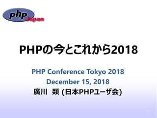 PHPの今とこれから2018
PHP Conference Tokyo 2018
December 15, 2018
廣川 類 (日本PHPユーザ会)
1
 