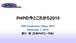 PHPの今とこれから2019
PHP Conference Tokyo 2019
December 1, 2019
廣川 類 (日本PHPユーザ会)
1
 