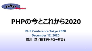 PHPの今とこれから2020
PHP Conference Tokyo 2020
December 12, 2020
廣川　類 (日本PHPユーザ会)
1
 