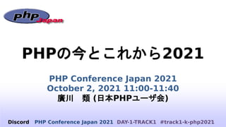 PHPの今とこれから2021
PHP Conference Japan 2021
October 2, 2021 11:00-11:40
廣川 類 (日本PHPユーザ会)
1
Discord PHP Conference Japan 2021 DAY-1-TRACK1 #track1-k-php2021
 