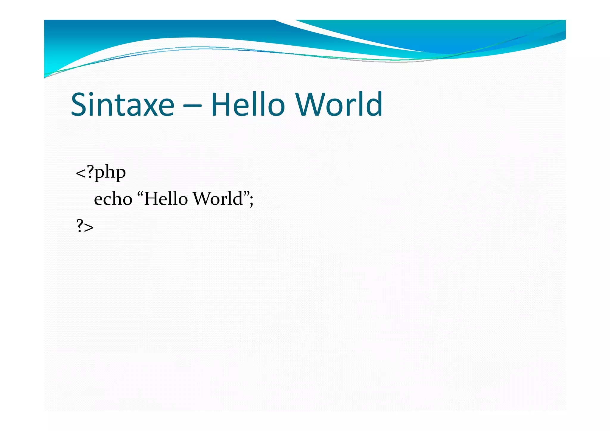Sintaxe – Hello World
<?php
  echo “Hello World”;
?>
 