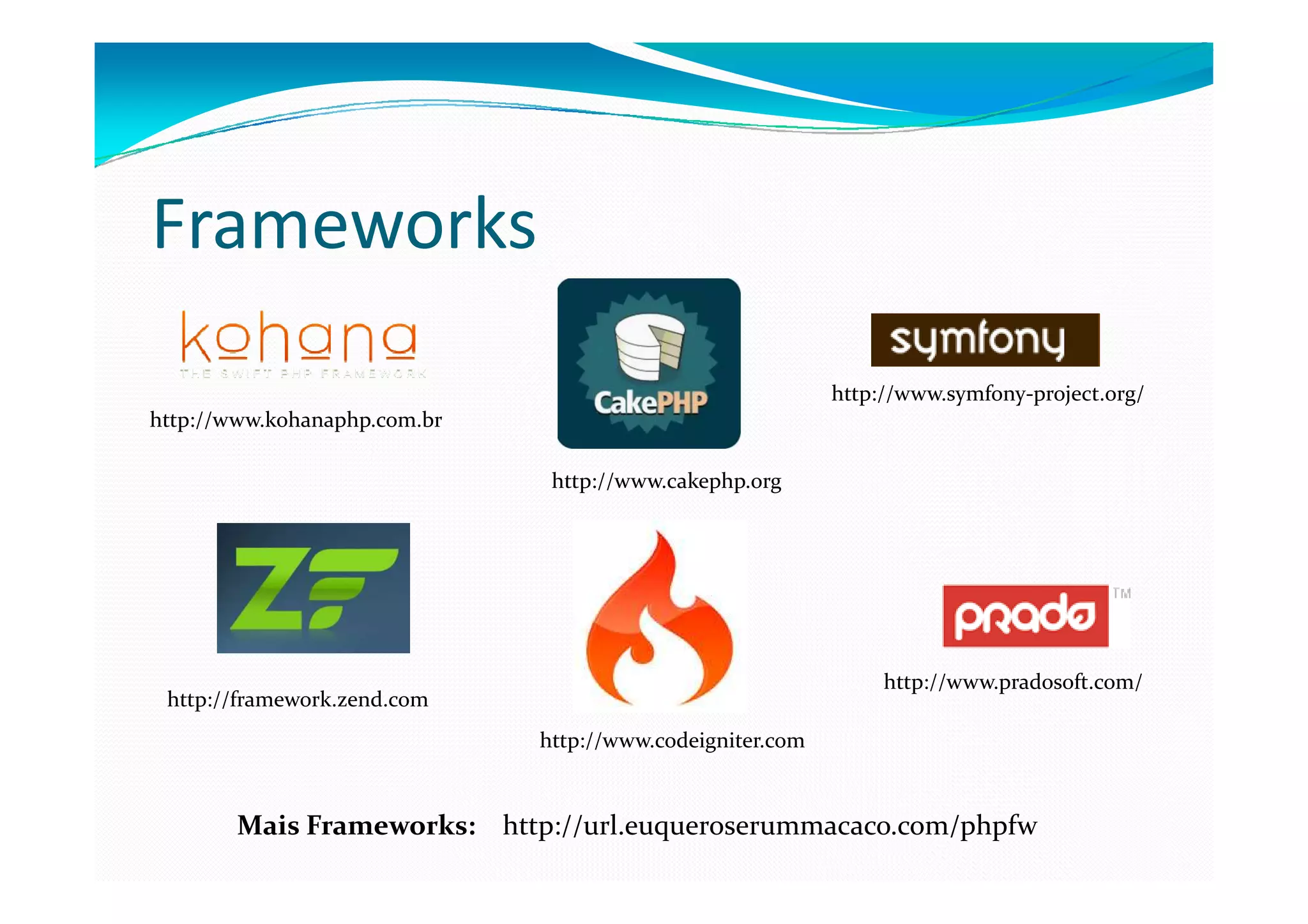 Frameworks
                                                           http://www.symfony-project.org/
http://www.kohanaphp.com.br

                               http://www.cakephp.org




                                                                http://www.pradosoft.com/
 http://framework.zend.com
                              http://www.codeigniter.com


        Mais Frameworks: http://url.euqueroserummacaco.com/phpfw
 