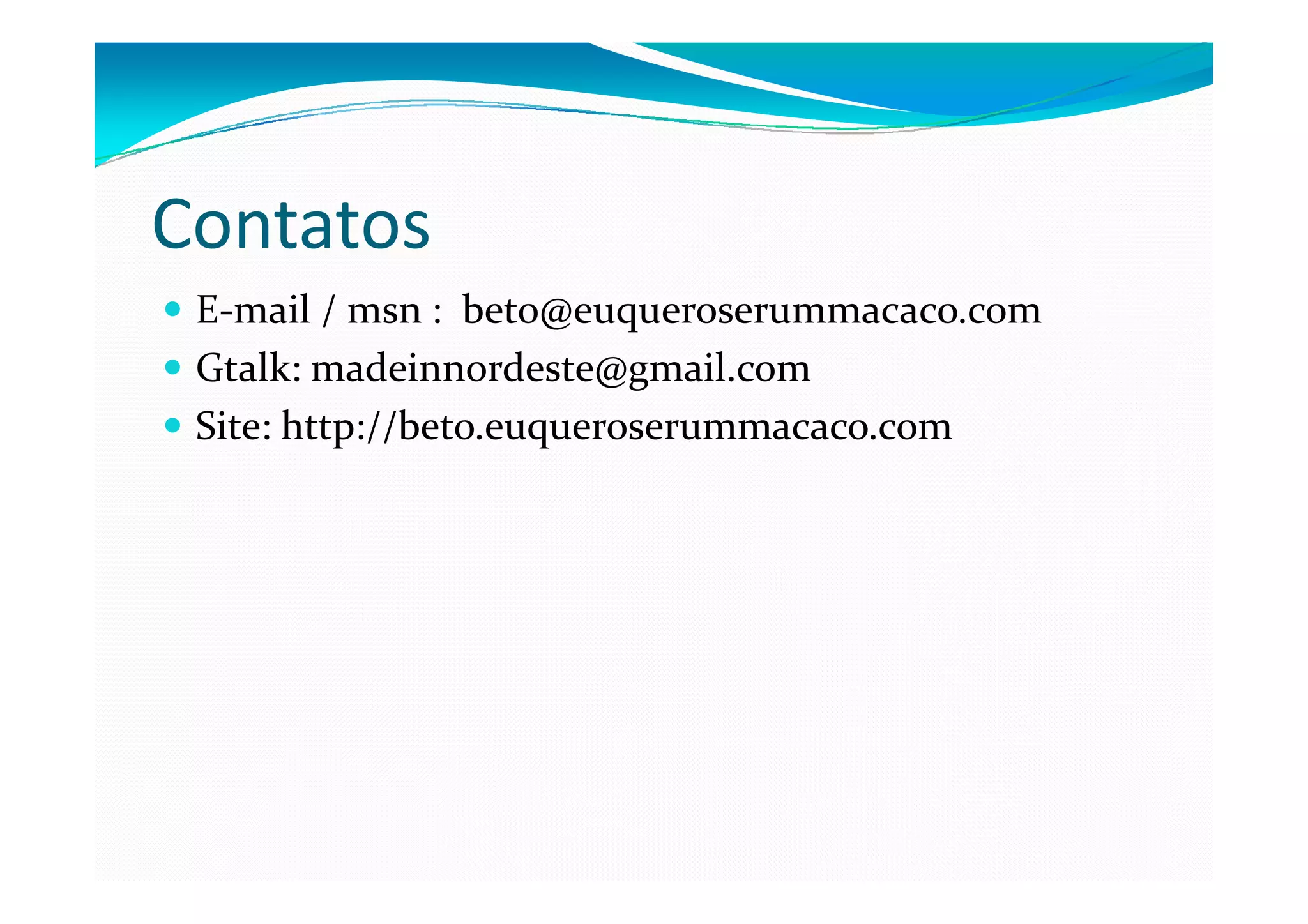 Contatos
 E-mail / msn : beto@euqueroserummacaco.com
 Gtalk: madeinnordeste@gmail.com
 Site: http://beto.euqueroserummacaco.com
 