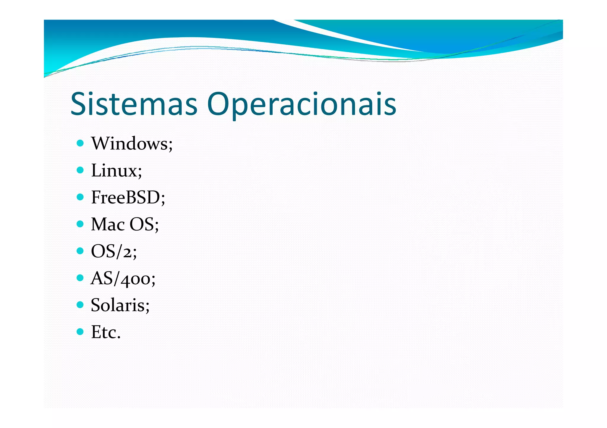 Sistemas Operacionais
 Windows;
 Linux;
 FreeBSD;
 Mac OS;
 OS/2;
 AS/400;
 Solaris;
 Etc.
 