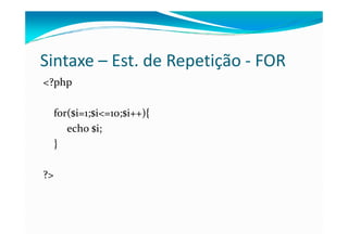 Sintaxe – Est. de Repetição - FOR
<?php

     for($i=1;$i<=10;$i++){
        echo $i;
     }

?>
 
