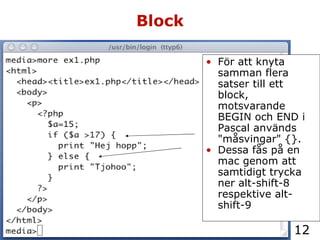 Block För att knyta samman flera satser till ett block, motsvarande BEGIN och END i Pascal används "måsvingar" {}. Dessa fås på en mac genom att samtidigt trycka ner alt-shift-8 respektive alt-shift-9 