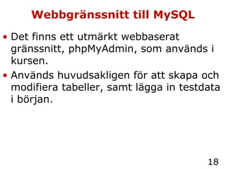 Webbgränssnitt till MySQL Det finns ett utmärkt webbaserat gränssnitt, phpMyAdmin, som används i kursen. Används huvudsakligen för att skapa och modifiera tabeller, samt lägga in testdata i början. 