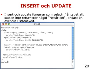 INSERT och UPDATE Insert och update fungerar som select, fråntaget att satsen inte returnerar något "result-set", endast en eventuell statuskod. 