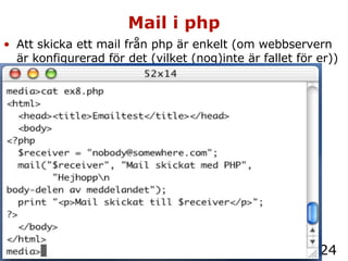Mail i php Att skicka ett mail från php är enkelt (om webbservern är konfigurerad för det (vilket (nog)inte är fallet för er))  