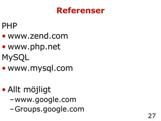 Referenser PHP www.zend.com   www.php.net  MySQL www.mysql.com Allt möjligt www.google.com Groups.google.com 