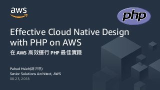 © 2017, Amazon Web Services, Inc. or its Affiliates. All rights reserved.
Pahud Hsieh( )
Senior Solutions Architect, AWS
08.23, 2018
Effective Cloud Native Design
with PHP on AWS
AWS PHP
 