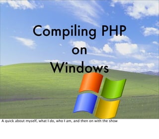 Compiling PHP
                      on
                    Windows


A quick about myself, what I do, who I am, and then on with the show
 