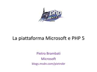 La piattaforma Microsoft e PHP 5

           Pietro Brambati
              Microsoft
        blogs.msdn.com/pietrobr