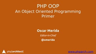 www.phparch.com
PHP OOP
An Object Oriented Programming
Primer
Oscar Merida
Editor-in-Chief
@omerida
 