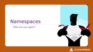 Namespaces
Who are you again?
 