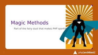 Magic Methods
Part of the fairy dust that makes PHP sparkle
 