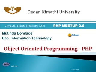 8/16/2013
Mutinda Boniface
Bsc. Information Technology
Computer Society of Kimathi (CSK) PHP MEETUP 2.0
Object Oriented Programming - PHP
OOP- PHP
 