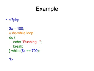 Example <?php $x  =  100 ; // do-while loop do {     echo  &quot;Running...&quot; ;     break; } while ( $x  ==  700 ); ?>   