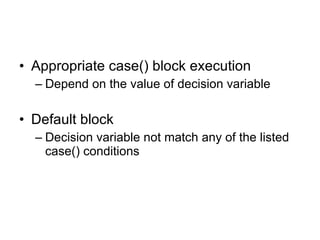 Appropriate case() block execution Depend on the value of decision variable Default block Decision variable not match any of the listed case() conditions 