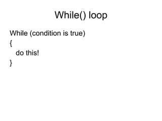 While() loop While (condition is true) { do this! } 