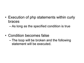 Execution of php statements within curly braces As long as the specified condition is true Condition becomes false The loop will be broken and the following statement will be executed. 