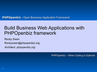 ®

PHPOpenbiz - Open Business Application Framework

Build Business Web Applications with
PHPOpenbiz framework
Rocky Swen
Rockyswen@phpopenbiz.org

Architect, phpopenbiz.org
PHPOpenbiz – When Coding is Optional
New York PHP Conference & Expo 2006

1

© 2006 IBM Corporation

 