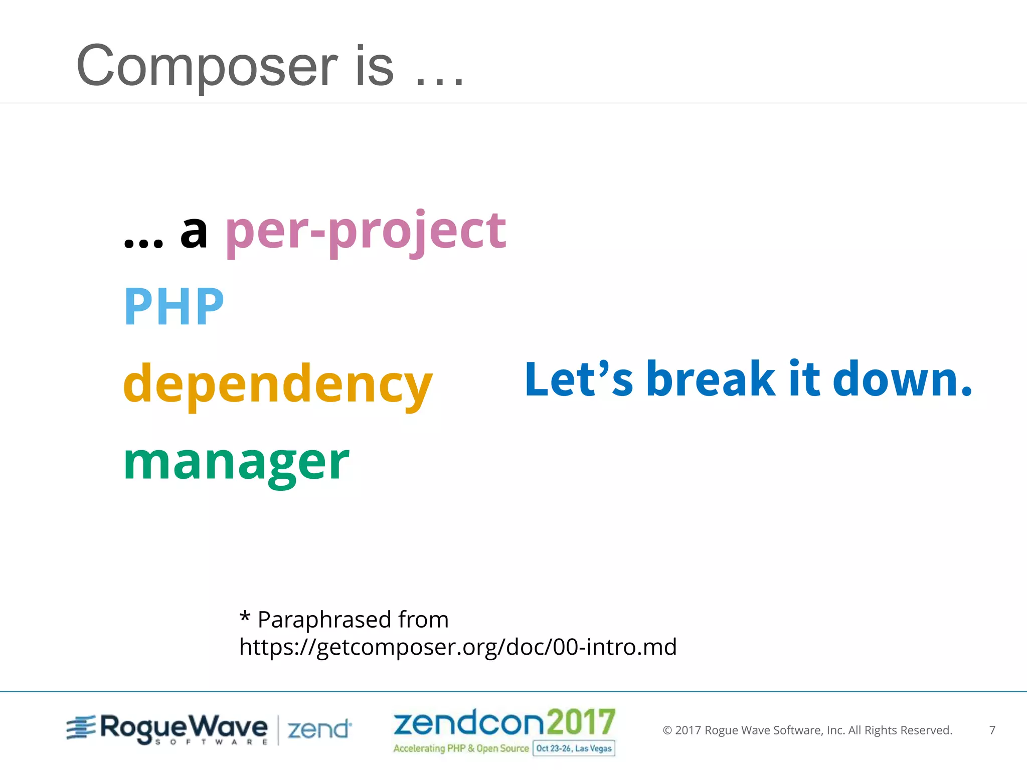 © 2017 Rogue Wave Software, Inc. All Rights Reserved. 7
… a per-project
PHP
dependency
manager
Let’s break it down.
Composer is …
* Paraphrased from
https://getcomposer.org/doc/00-intro.md
 