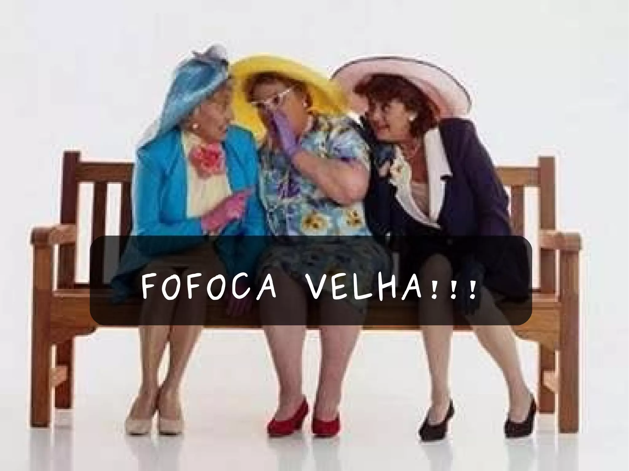 FOFOCA VELHA!!! 