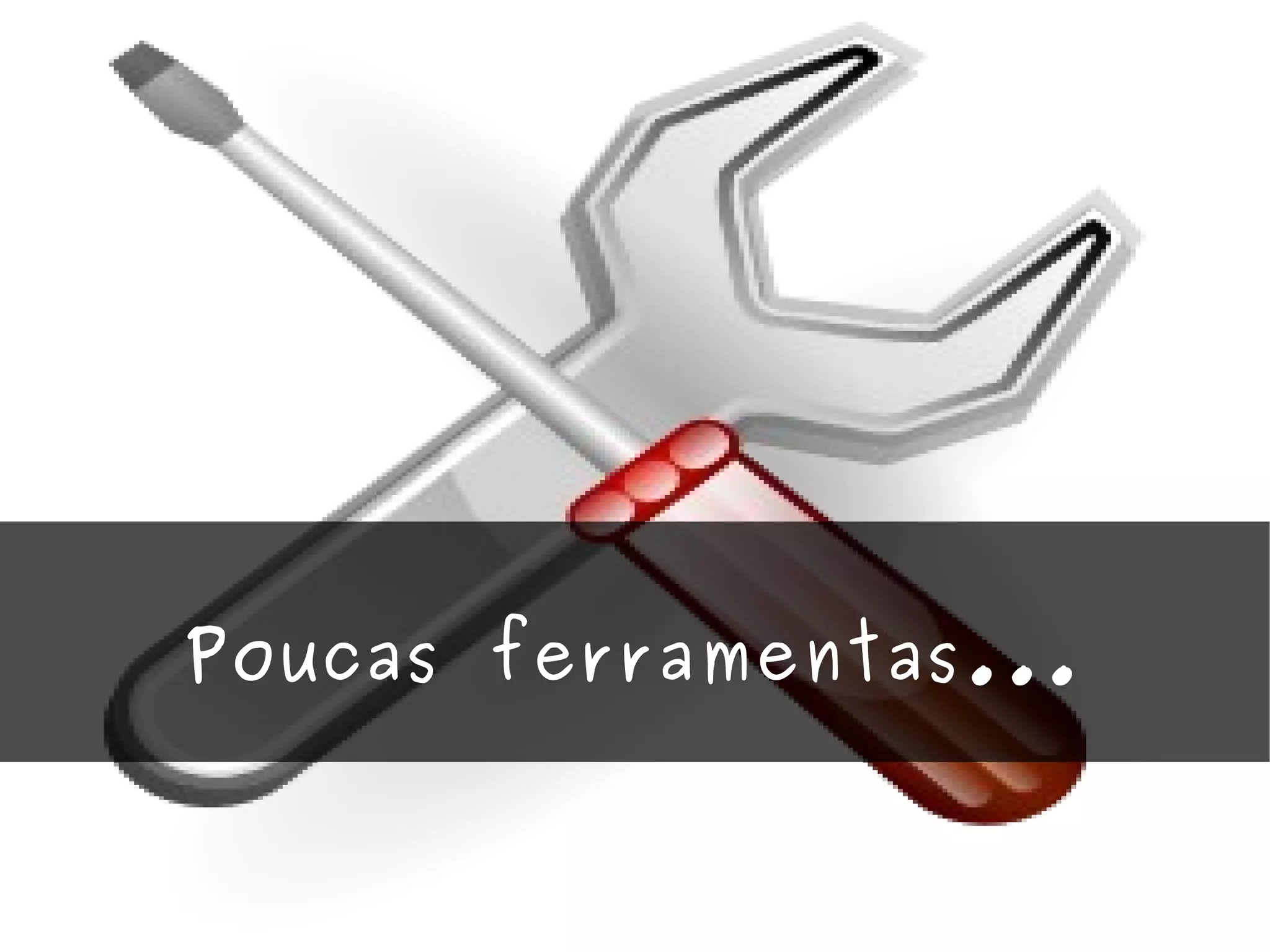 Poucas ferramentas... 