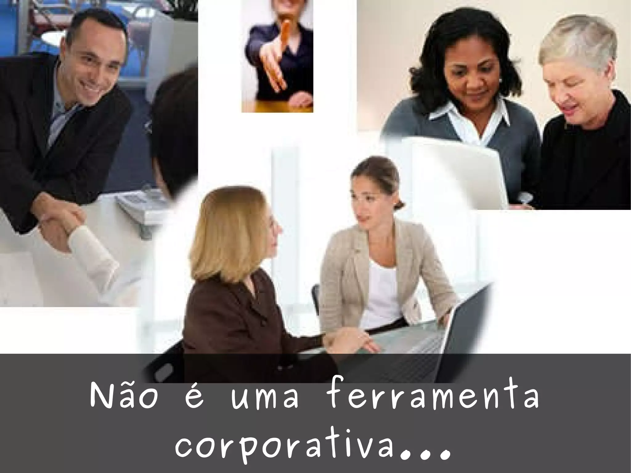 Não é uma ferramenta corporativa... 