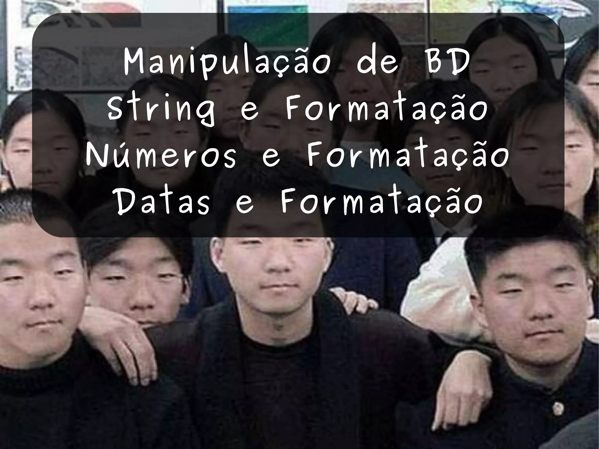 Manipulação de BD String e Formatação Números e Formatação Datas e Formatação 