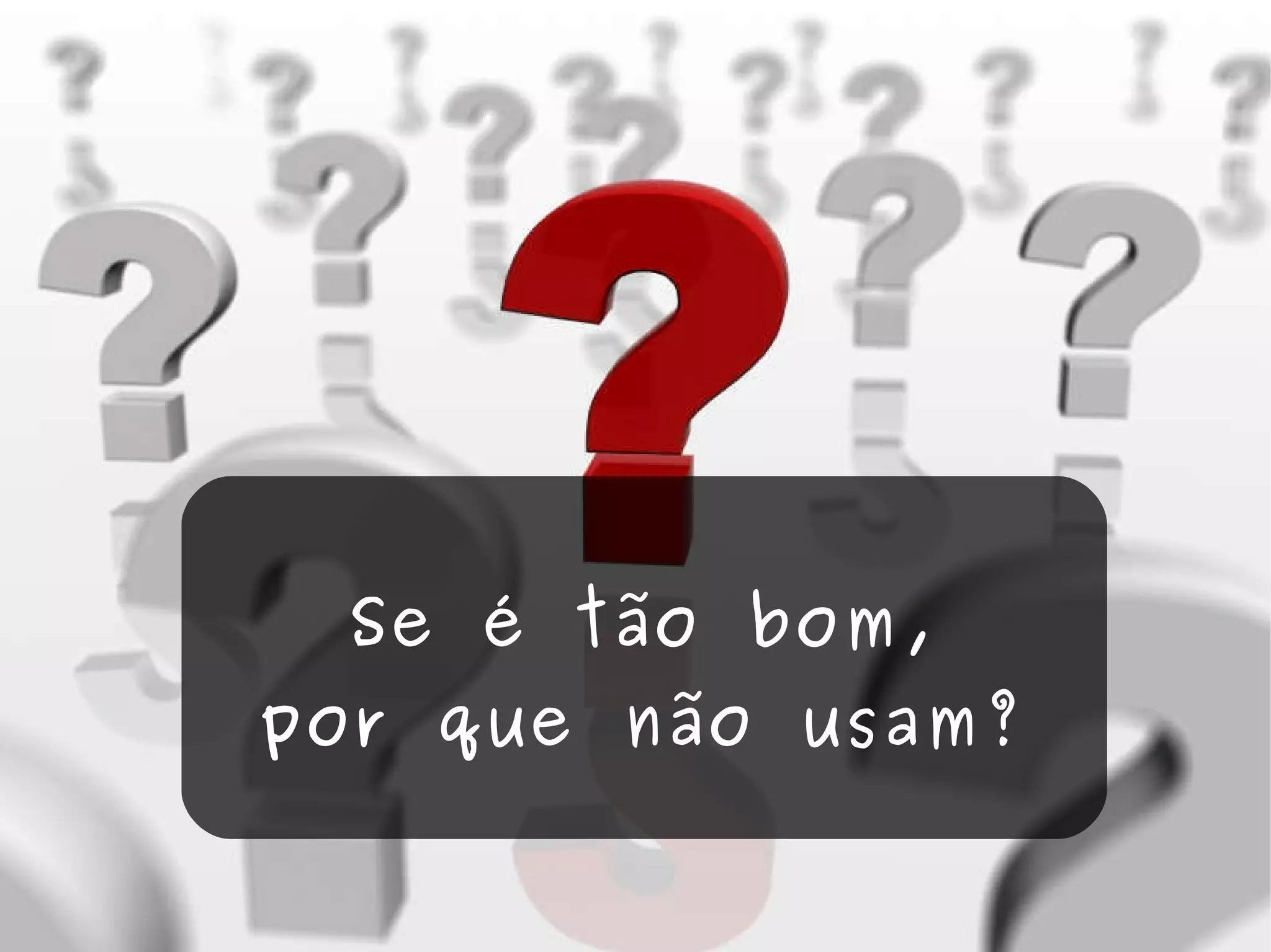 Se é tão bom, por que não usam? 