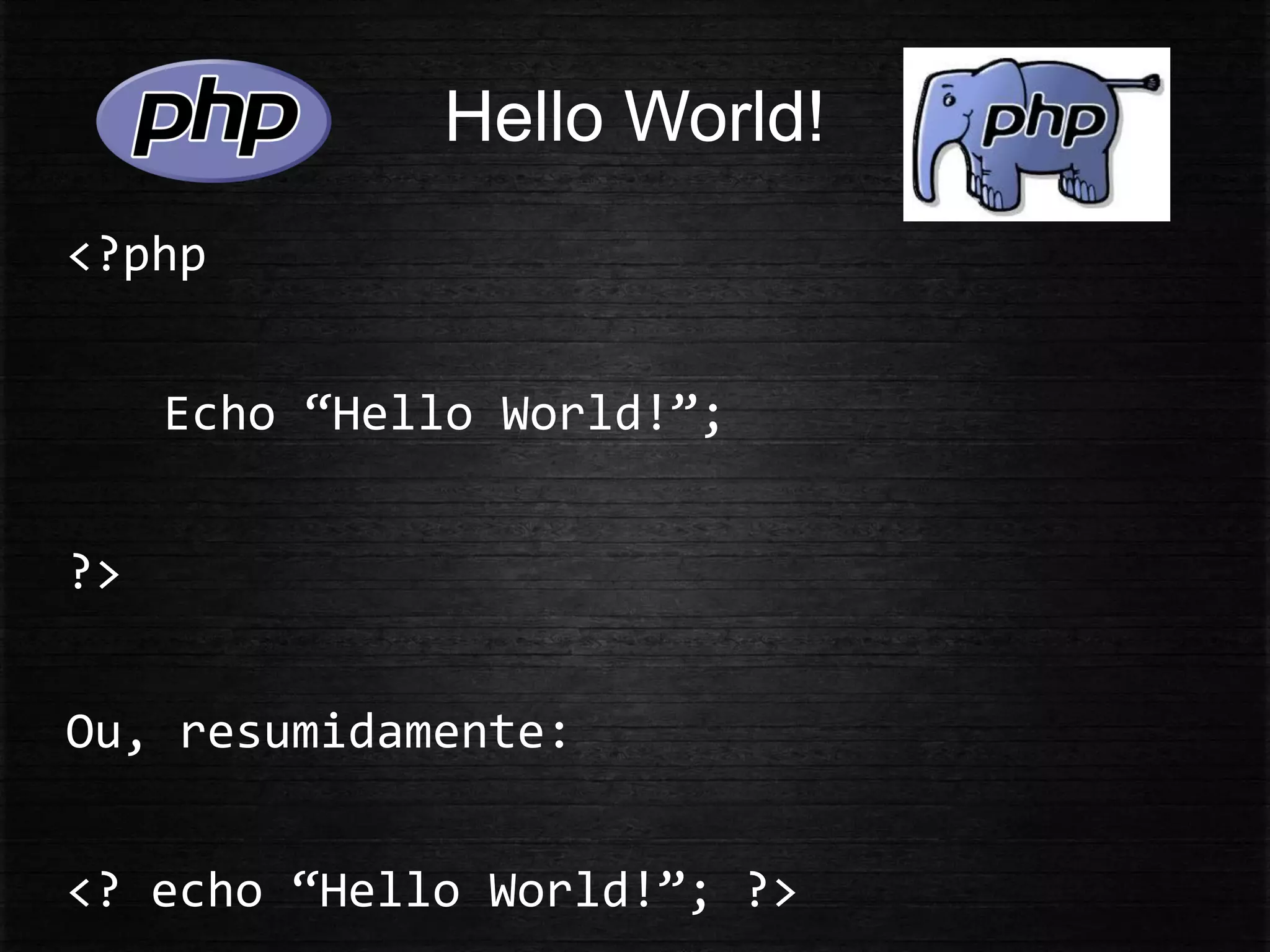 Hello World!
<?php
Echo “Hello World!”;
?>
Ou, resumidamente:
<? echo “Hello World!”; ?>
 