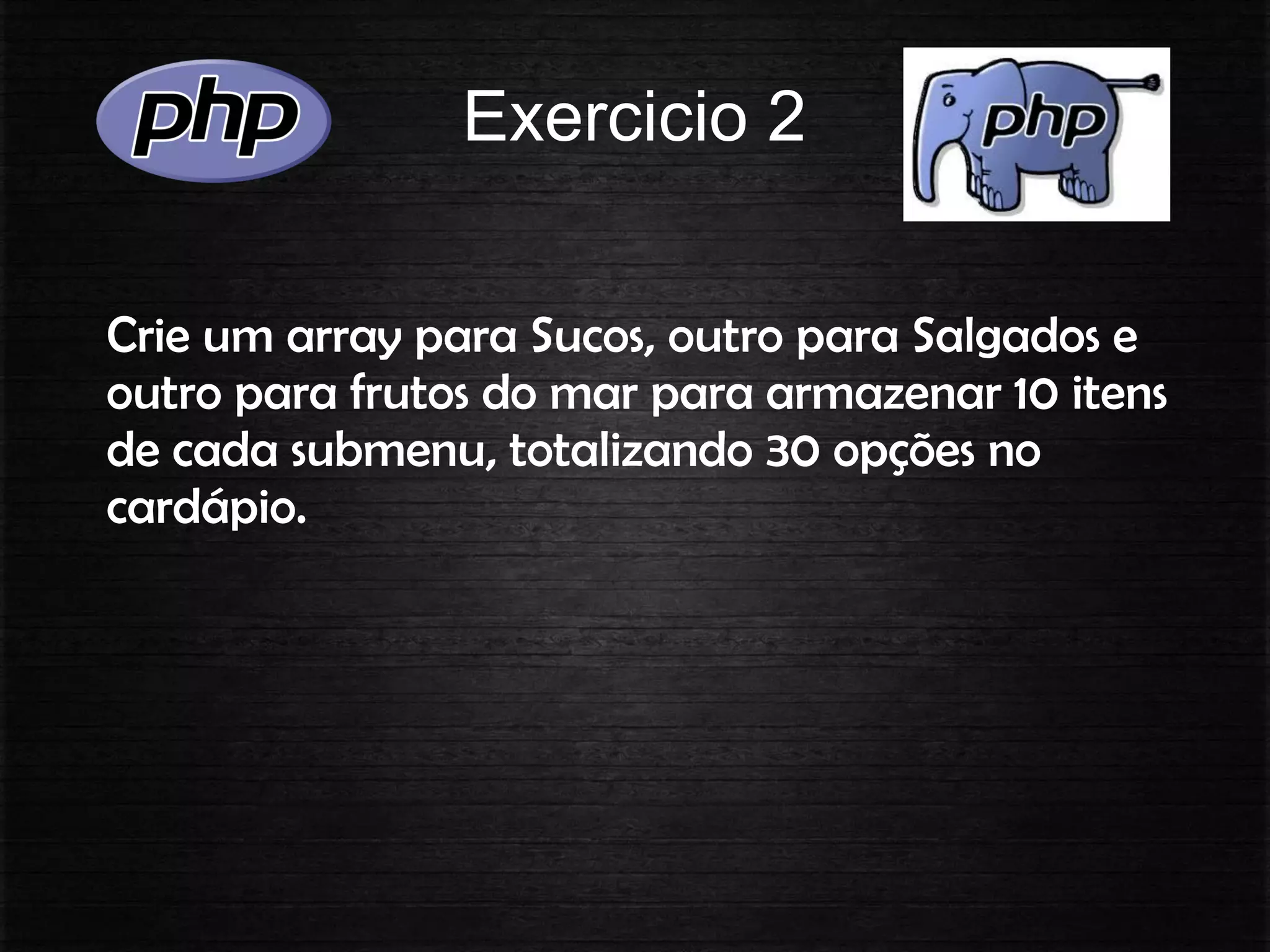 Exercicio 2
Crie um array para Sucos, outro para Salgados e
outro para frutos do mar para armazenar 10 itens
de cada submenu, totalizando 30 opções no
cardápio.
 