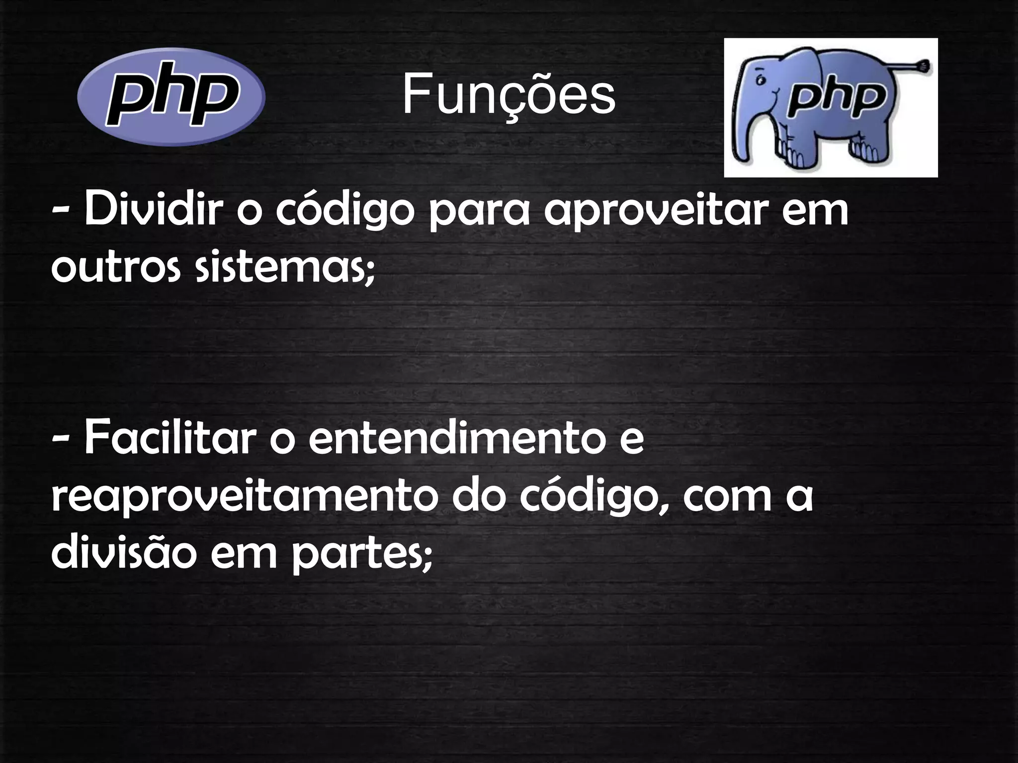 Funções
- Dividir o código para aproveitar em
outros sistemas;
- Facilitar o entendimento e
reaproveitamento do código, com a
divisão em partes;
 