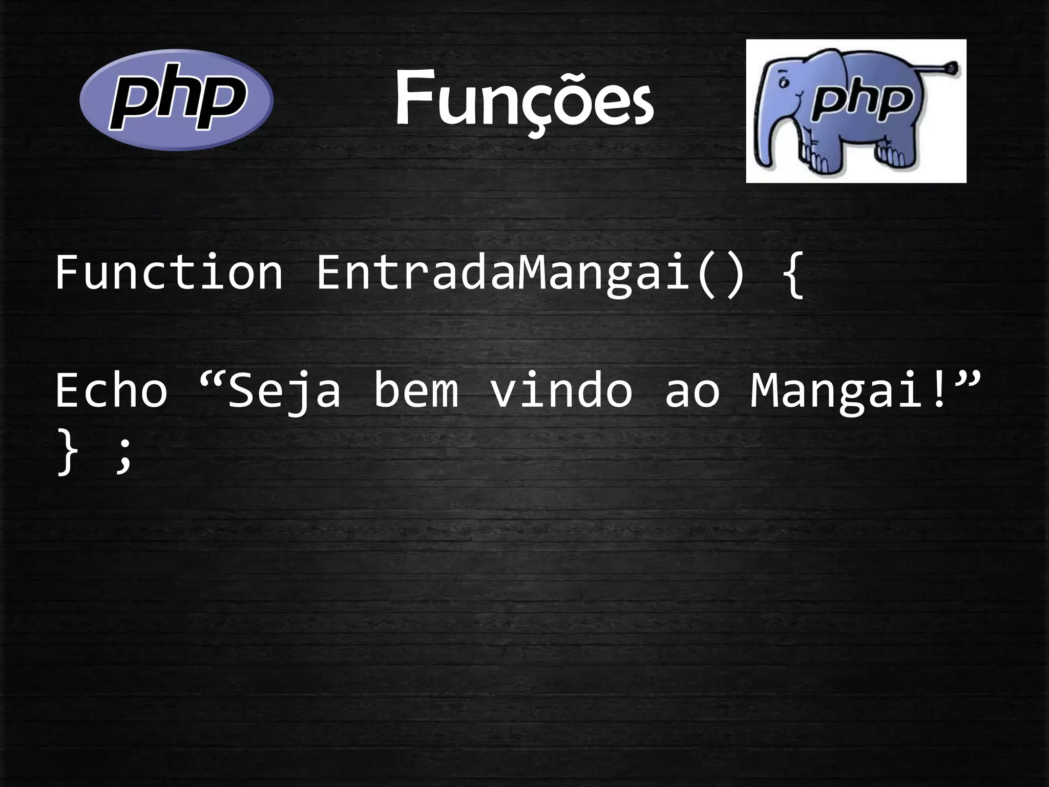Funções
Function EntradaMangai() {
Echo “Seja bem vindo ao Mangai!”
} ;
 
