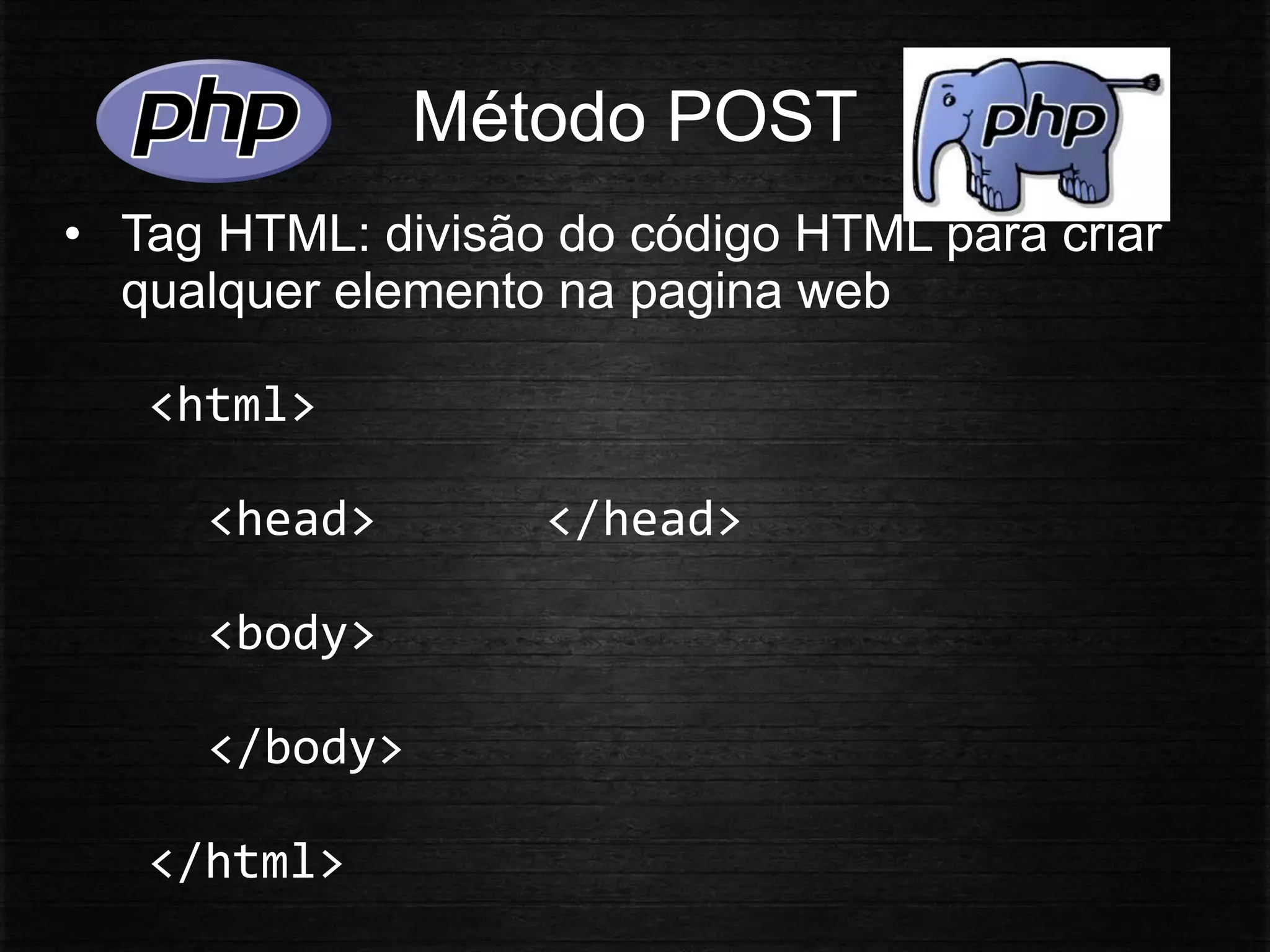Método POST
• Tag HTML: divisão do código HTML para criar
qualquer elemento na pagina web
<html>
<head> </head>
<body>
</body>
</html>
 