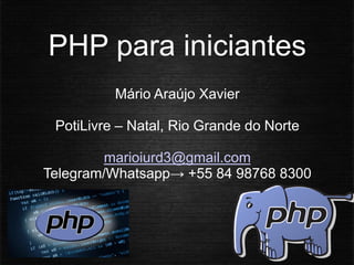 PHP para iniciantes
Mário Araújo Xavier
PotiLivre – Natal, Rio Grande do Norte
marioiurd3@gmail.com
Telegram/Whatsapp→ +55 84 98768 8300
 