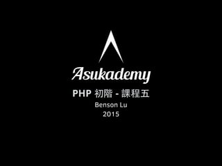 PHP 初階 - 課程五
Benson Lu
2015
 