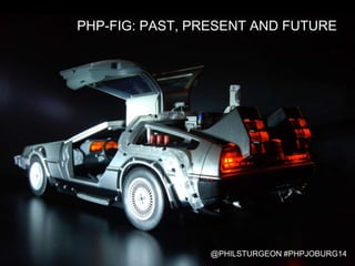 PHP-FIG: PAST, PRESENT AND FUTURE
@PHILSTURGEON #PHPJOBURG14
 