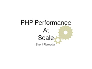 Sherif Ramadan
PHP Performance
At
Scale
 