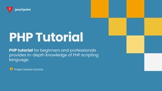 PHP Tutorial
PHP tutorial for beginners and professionals
provides in-depth knowledge of PHP scripting
language.
Project based tutorials
T javaTpoint
 