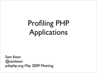 Proﬁling PHP
             Applications


Sam Keen
@samkeen
pdxphp.org: May 2009 Meeting
 
