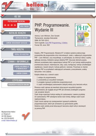 IDZ DO
         PRZYK£ADOWY ROZDZIA£

                           SPIS TRE CI   PHP. Programowanie.
                                         Wydanie III
           KATALOG KSI¥¯EK
                                         Autorzy: Leon Atkinson, Zeev Suraski
                      KATALOG ONLINE     T³umaczenie: Jaros³aw Dobrzañski
                                         ISBN: 83-7361-355-2
       ZAMÓW DRUKOWANY KATALOG           Tytu³ orygina³u: Core PHP Programming, 3 Edition
                                         Format: B5, stron: 952

              TWÓJ KOSZYK
                                         Ksi¹¿ka „PHP. Programowanie. Wydanie III” to kolejne wydanie praktycznego
                    DODAJ DO KOSZYKA     przewodnika dla programistów stron internetowych. Jeden z najlepszych programistów
                                         PHP — Leon Atkinson, uczy wszystkiego, co potrzebujesz, by stworzyæ dobr¹ i szybk¹
                                         aplikacjê sieciow¹. Dok³adnie opisuje sk³adniê PHP i kluczowe elementy jêzyka.
         CENNIK I INFORMACJE             Atkinson przedstawia tak¿e najwa¿niejsze funkcje PHP, w tym funkcje wej cia-wyj cia,
                                         przetwarzania danych, matematyczne, daty, czasu, konfiguracji, funkcje umo¿liwiaj¹ce
                   ZAMÓW INFORMACJE      wspó³pracê z bazami danych, funkcje graficzne i sieciowe. Prezentuje on równie¿
                     O NOWO CIACH        dzia³anie PHP na przyk³adach realizuj¹cych sortowanie, przeszukiwanie, analizê
                                         ³añcuchów i inne zadania.
                       ZAMÓW CENNIK      Ksi¹¿ka sk³ada siê z czterech czê ci:
                                            1. wstêpu do programowania,
                 CZYTELNIA                  2. przewodnika po wszystkich funkcjach,
                                            3. przegl¹du typowych problemów programistycznych
          FRAGMENTY KSI¥¯EK ONLINE          4. czê ci umo¿liwiaj¹cej zastosowanie zdobytej wiedzy przy tworzeniu witryn.
                                         Pierwsza czê æ zajmuje siê kwestiami dotycz¹cymi wszystkich jêzyków
                                         programowania: jak wygl¹da skrypt PHP, jak sterowaæ przebiegiem programu
                                         i jak zarz¹dzaæ danymi.
                                         Czê æ druga organizuje funkcje wed³ug ich zastosowania i zawiera przyk³ady
                                         ich zastosowania. PHP udostêpnia bardzo du¿o funkcji, dlatego czê æ ta jest
                                         najobszerniejsza.
                                         Czê æ trzecia zajmuje siê rozwi¹zywaniem typowych problemów
                                         programistycznych, takich jak sortowanie czy generowanie grafiki.
                                         Ostatnia czê æ udziela porad dotycz¹cych tworzenia ca³ych witryn sieciowych
                                         za pomoc¹ PHP.
Wydawnictwo Helion
ul. Chopina 6
44-100 Gliwice
tel. (32)230-98-63
e-mail: helion@helion.pl
 